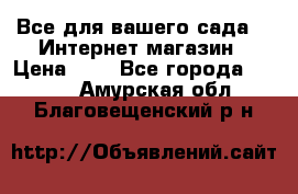 Все для вашего сада!!!!Интернет магазин › Цена ­ 1 - Все города  »    . Амурская обл.,Благовещенский р-н